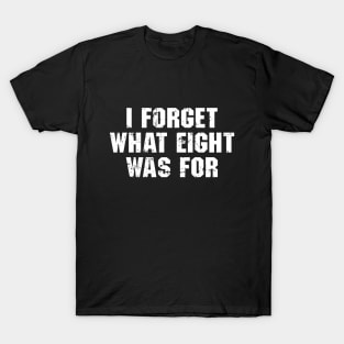 I Forget What Eight Was For T-Shirt